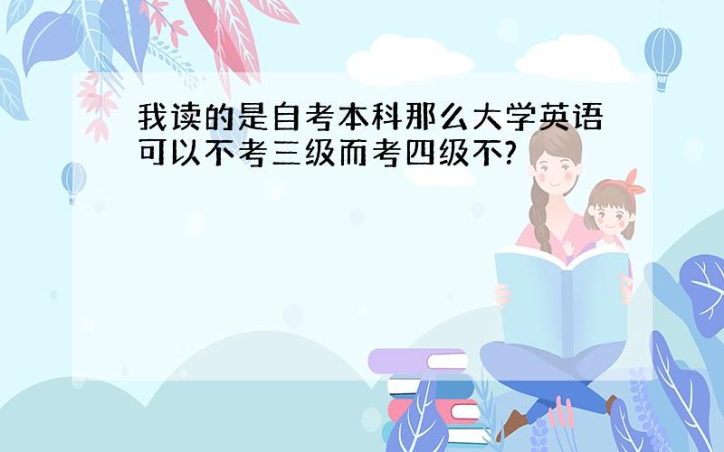 我读的是自考本科那么大学英语可以不考三级而考四级不?