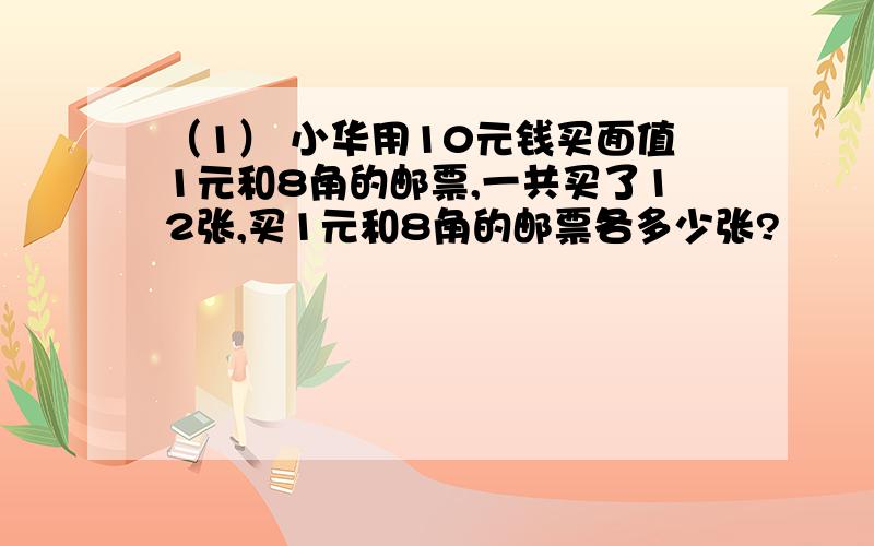 （1） 小华用10元钱买面值1元和8角的邮票,一共买了12张,买1元和8角的邮票各多少张?