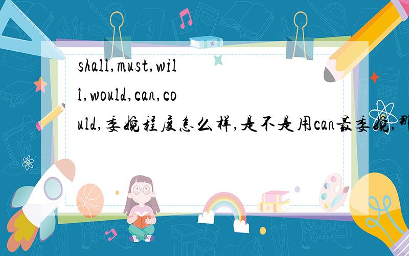 shall,must,will,would,can,could,委婉程度怎么样,是不是用can最委婉,那shall呢