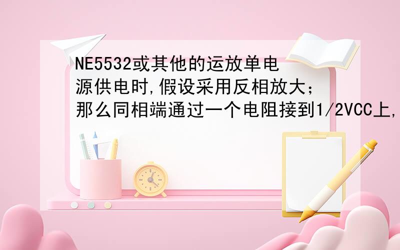 NE5532或其他的运放单电源供电时,假设采用反相放大；那么同相端通过一个电阻接到1/2VCC上,