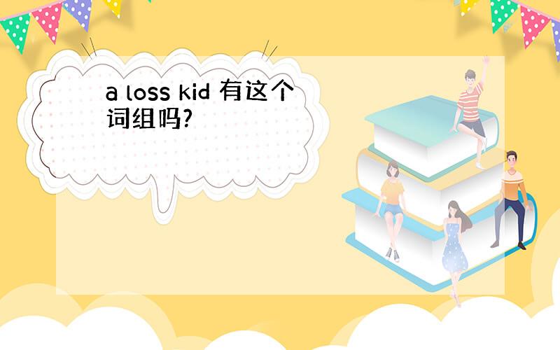 a loss kid 有这个词组吗?