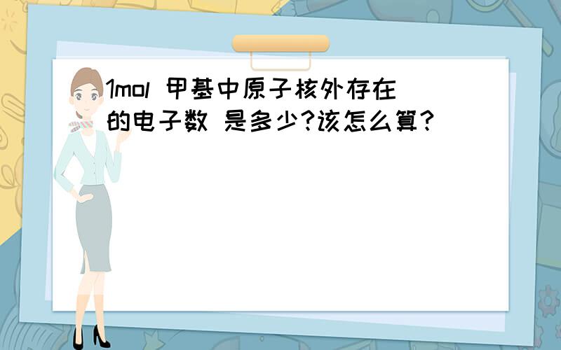 1mol 甲基中原子核外存在的电子数 是多少?该怎么算?