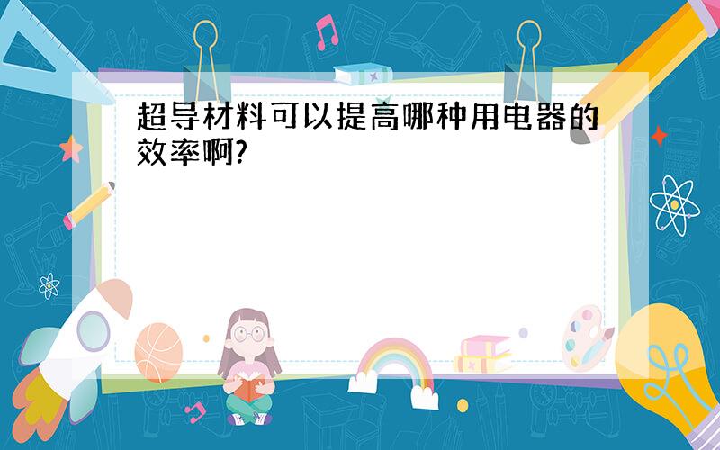 超导材料可以提高哪种用电器的效率啊?