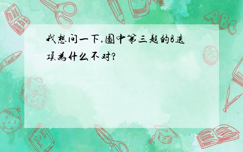 我想问一下,图中第三题的B选项为什么不对?