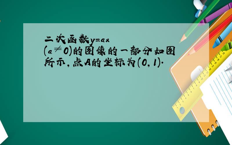 二次函数y=ax²(a≠0)的图像的一部分如图所示,点A的坐标为(0,1).