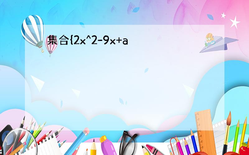 集合{2x^2-9x+a