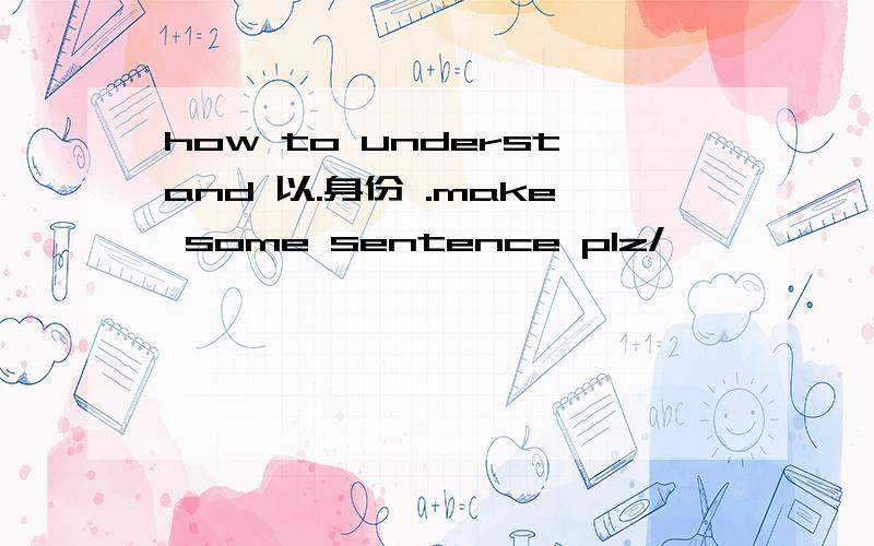 how to understand 以.身份 .make some sentence plz/