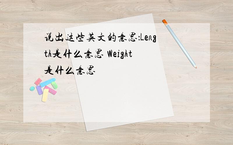 说出这些英文的意思：Length是什么意思 Weight是什么意思