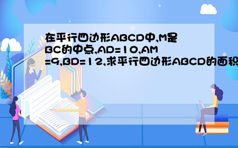 在平行四边形ABCD中,M是BC的中点,AD=10,AM=9,BD=12,求平行四边形ABCD的面积?