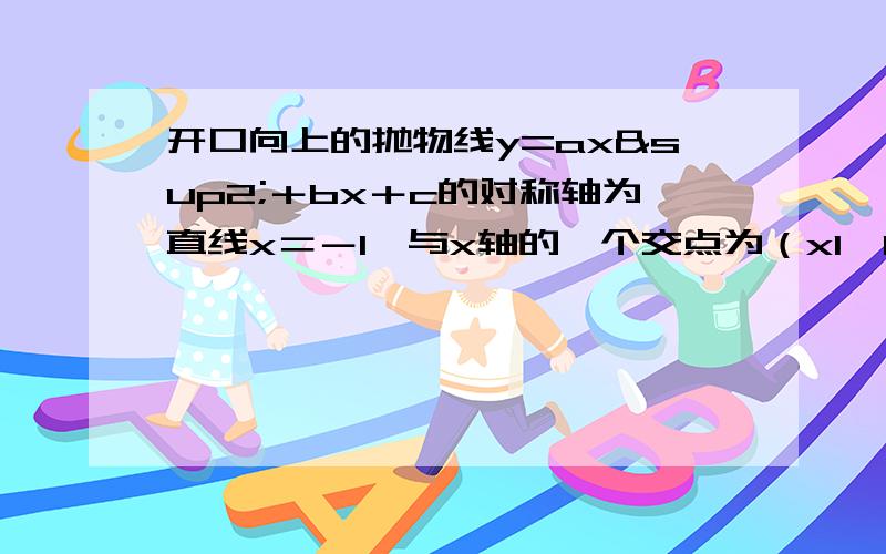 开口向上的抛物线y=ax²＋bx＋c的对称轴为直线x＝－1,与x轴的一个交点为（x1,0）且0＜x1＜1,现给