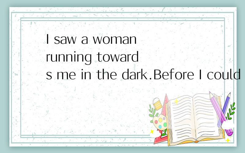 I saw a woman running towards me in the dark.Before I could