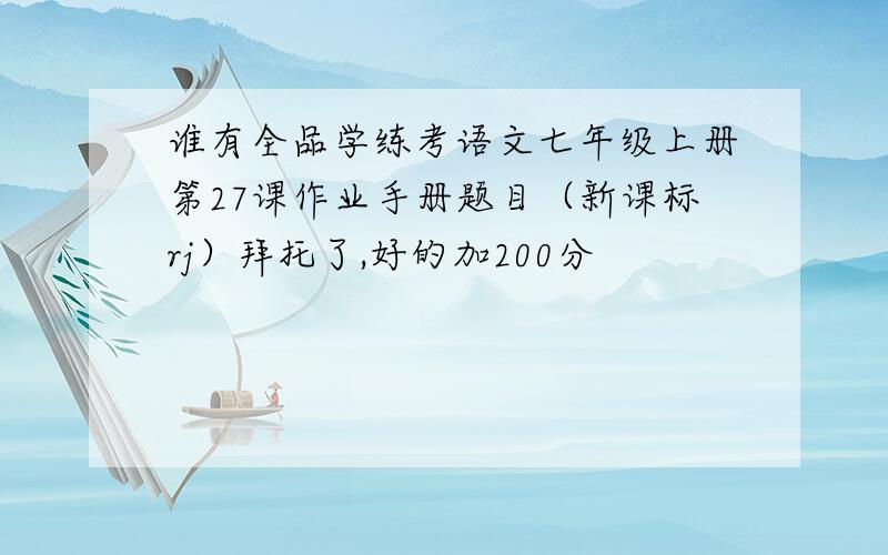 谁有全品学练考语文七年级上册第27课作业手册题目（新课标rj）拜托了,好的加200分