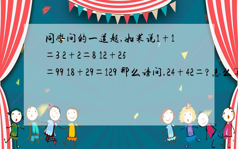 同学问的一道题,如果说1+1＝3 2+2＝8 12+25＝99 18+29＝129 那么请问,24+42＝?怎么算,