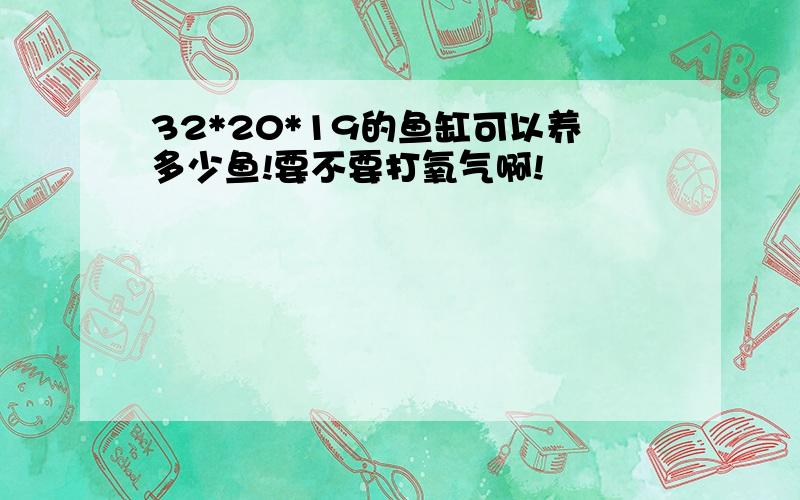 32*20*19的鱼缸可以养多少鱼!要不要打氧气啊!