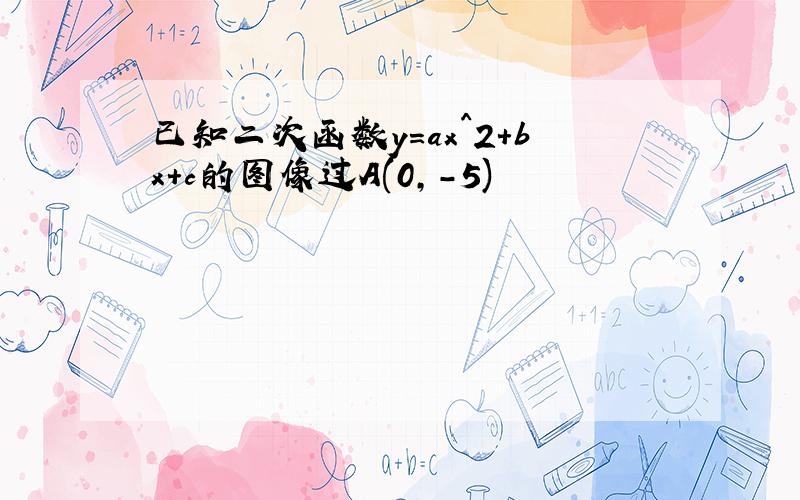 已知二次函数y=ax^2+bx+c的图像过A(0,-5)