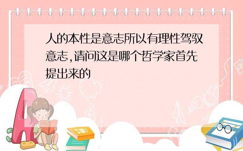 人的本性是意志所以有理性驾驭意志,请问这是哪个哲学家首先提出来的