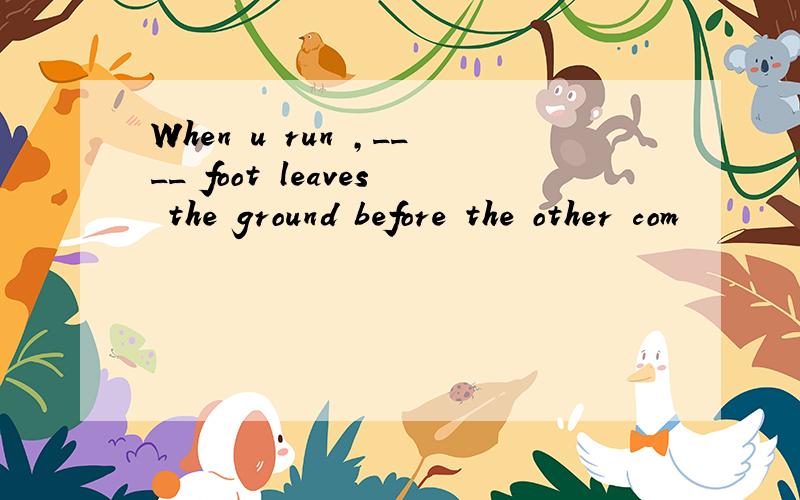 When u run ,____ foot leaves the ground before the other com