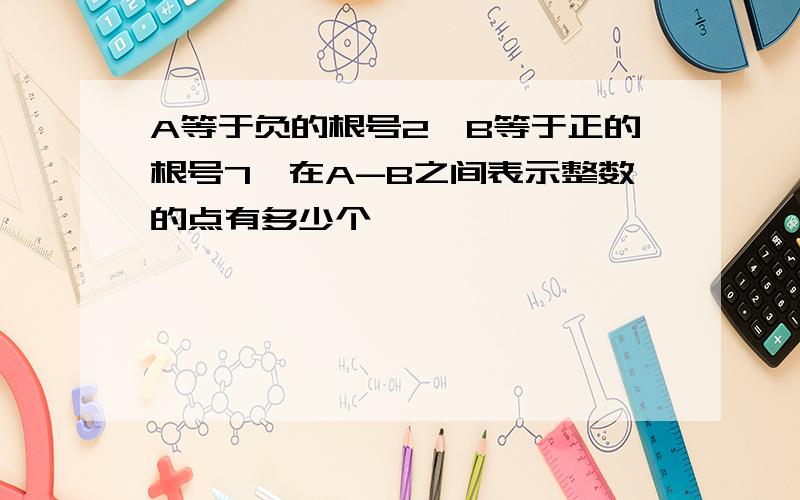 A等于负的根号2,B等于正的根号7,在A-B之间表示整数的点有多少个