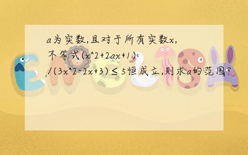 a为实数,且对于所有实数x,不等式(x^2+2ax+1)/(3x^2-2x+3)≤5恒成立,则求a的范围?