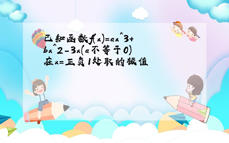 已知函数f(x)=ax^3+bx^2-3x(a不等于0)在x=正负1处取的极值