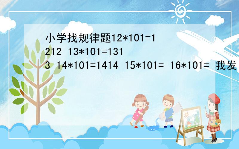 小学找规律题12*101=1212 13*101=1313 14*101=1414 15*101= 16*101= 我发