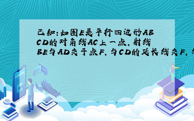 已知:如图E是平行四边形ABCD的对角线AC上一点,射线BE与AD交于点F,与CD的延长线交F,与CD的延长线交于点G.