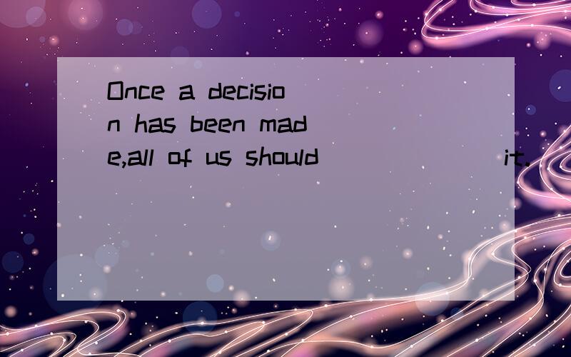 Once a decision has been made,all of us should ______ it.