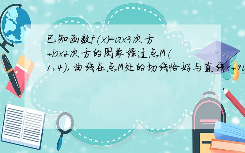 已知函数f(x)=ax3次方+bx2次方的图象经过点M(1,4),曲线在点M处的切线恰好与直线x+9y=0垂直.求a、b