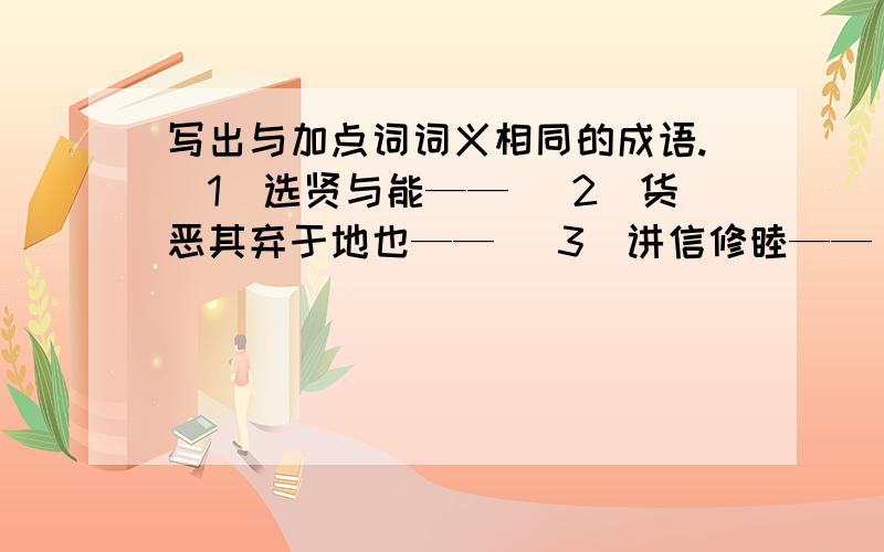 写出与加点词词义相同的成语.(1)选贤与能—— (2)货恶其弃于地也—— (3)讲信修睦——