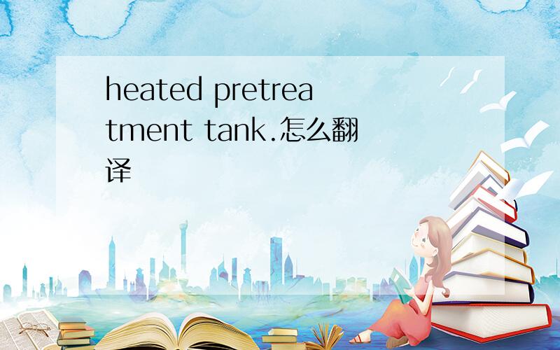 heated pretreatment tank.怎么翻译