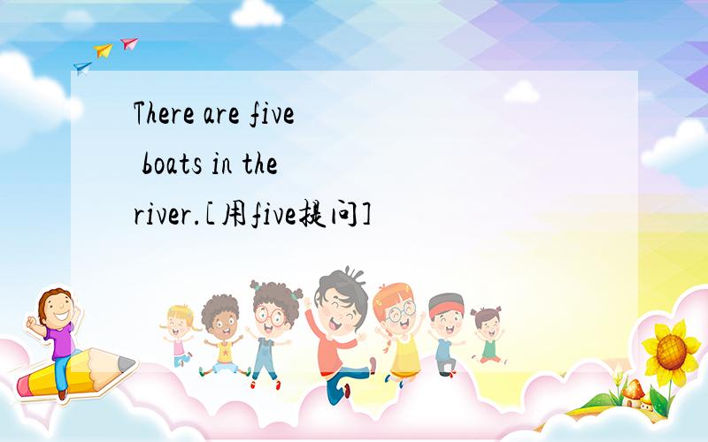 There are five boats in the river.[用five提问]