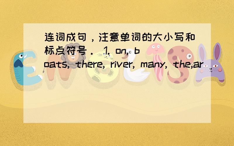 连词成句，注意单词的大小写和标点符号。 1. on, boats, there, river, many, the,ar