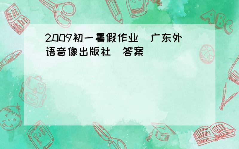 2009初一暑假作业(广东外语音像出版社)答案