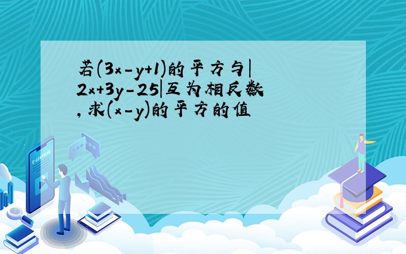 若(3x-y+1)的平方与|2x+3y-25|互为相反数,求(x-y)的平方的值