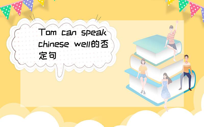 Tom can speak chinese well的否定句