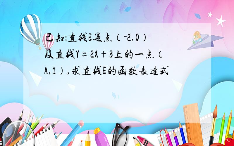 已知：直线E过点（-2,0）及直线Y=2X+3上的一点（A,1）,求直线E的函数表达式