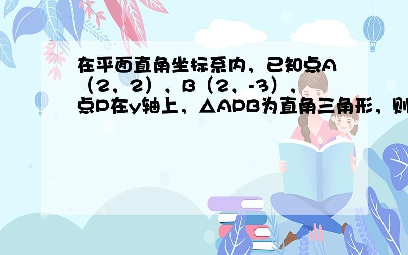 在平面直角坐标系内，已知点A（2，2），B（2，-3），点P在y轴上，△APB为直角三角形，则P点的坐标是______．