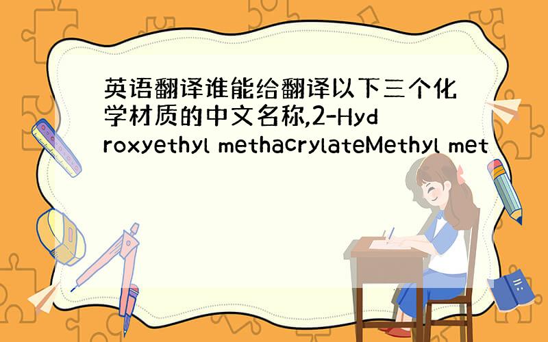 英语翻译谁能给翻译以下三个化学材质的中文名称,2-Hydroxyethyl methacrylateMethyl met