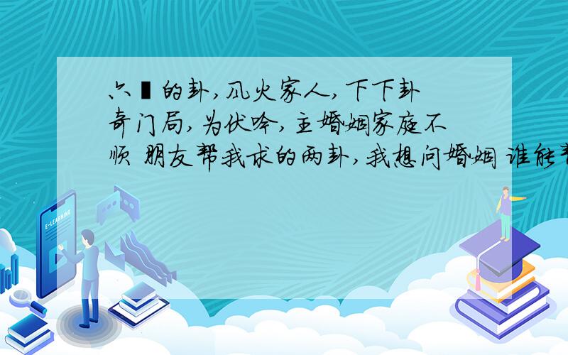 六爻的卦,风火家人,下下卦 奇门局,为伏吟,主婚姻家庭不顺 朋友帮我求的两卦,我想问婚姻 谁能帮我看下