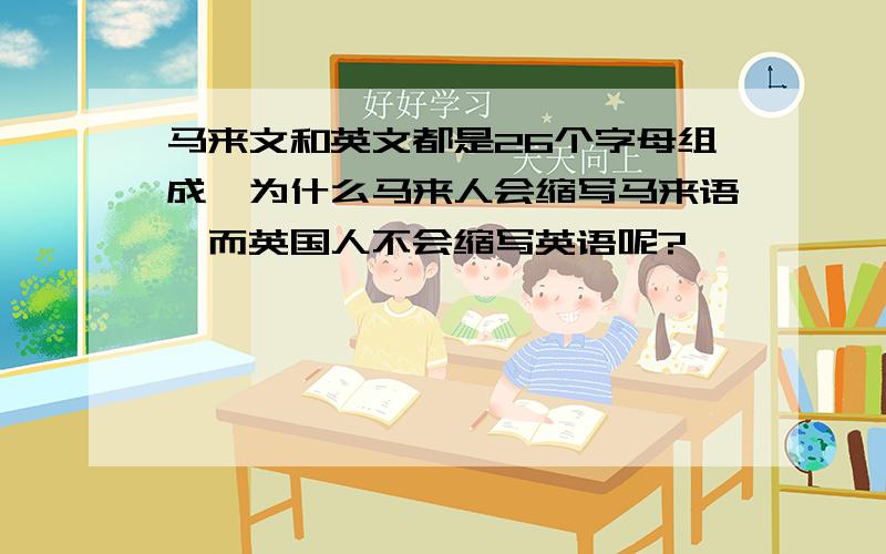 马来文和英文都是26个字母组成,为什么马来人会缩写马来语,而英国人不会缩写英语呢?