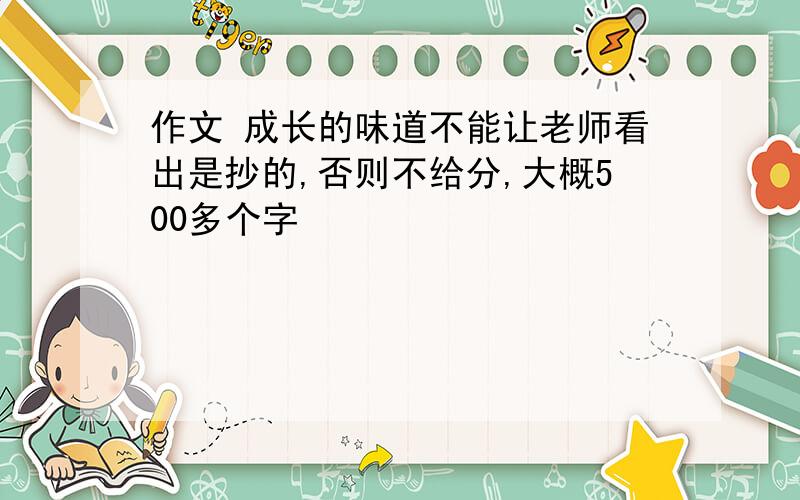 作文 成长的味道不能让老师看出是抄的,否则不给分,大概500多个字