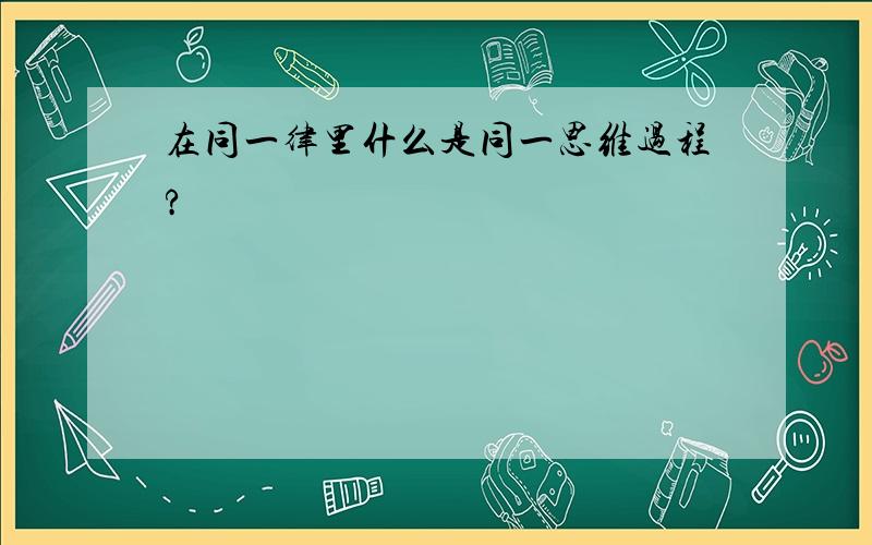 在同一律里什么是同一思维过程?