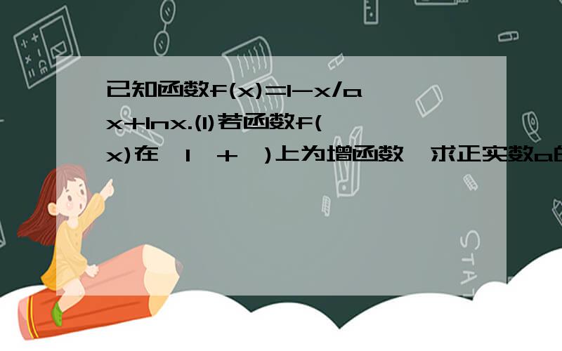 已知函数f(x)=1-x/ax+lnx.(1)若函数f(x)在〔1,+§)上为增函数,求正实数a的取值范围.