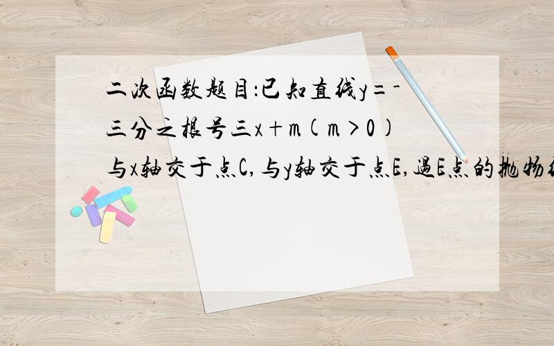 二次函数题目：已知直线y=-三分之根号三x+m(m>0)与x轴交于点C,与y轴交于点E,过E点的抛物线y=ax的平方+b