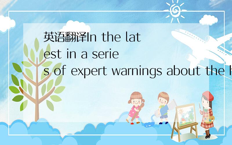 英语翻译In the latest in a series of expert warnings about the h