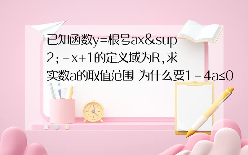 已知函数y=根号ax²-x+1的定义域为R,求实数a的取值范围 为什么要1-4a≤0