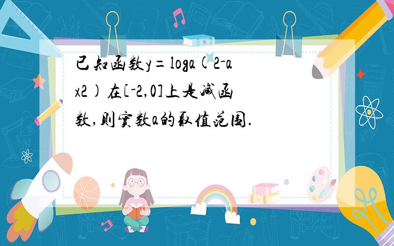 已知函数y=loga(2-ax2)在[-2,0]上是减函数,则实数a的取值范围.