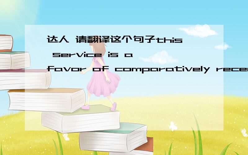 达人 请翻译这个句子this service is a favor of comparatively recent or