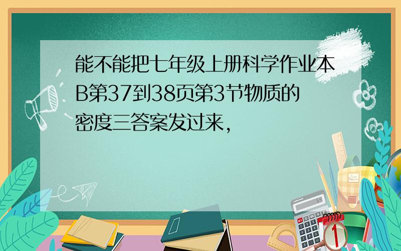 能不能把七年级上册科学作业本B第37到38页第3节物质的密度三答案发过来,