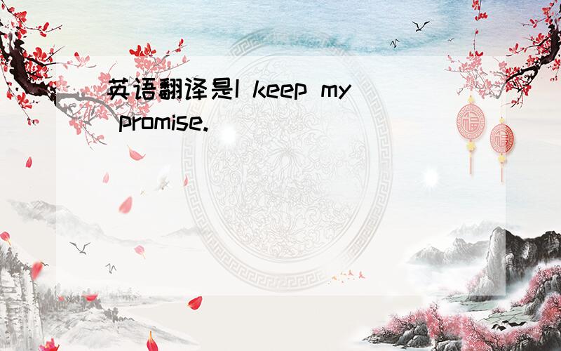 英语翻译是I keep my promise.